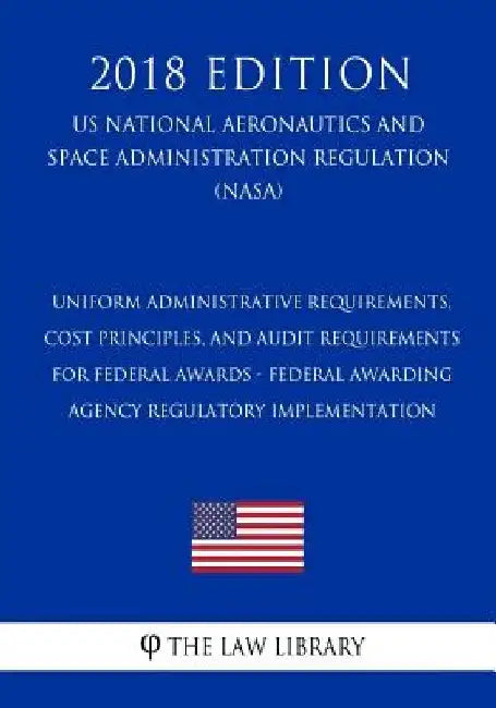 Uniform Administrative Requirements, Cost Principles, and Audit Requirements for Federal Awards - Federal Awarding Agency Regulatory Implementation (U by The Law Library