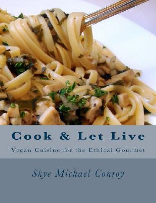 Cook and Let Live: More Vegan Cuisine for the Ethical Gourmet by Skye Michael Conroy