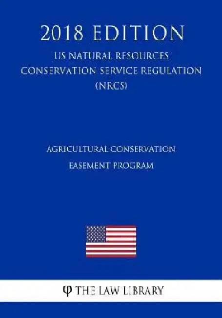 Agricultural Conservation Easement Program (US Natural Resources Conservation Service Regulation) (NRCS) (2018 Edition) by The Law Library