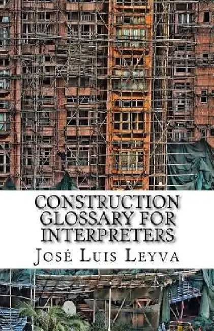 Construction Glossary for Interpreters: English-Spanish Construction Terms by Jose Luis Leyva