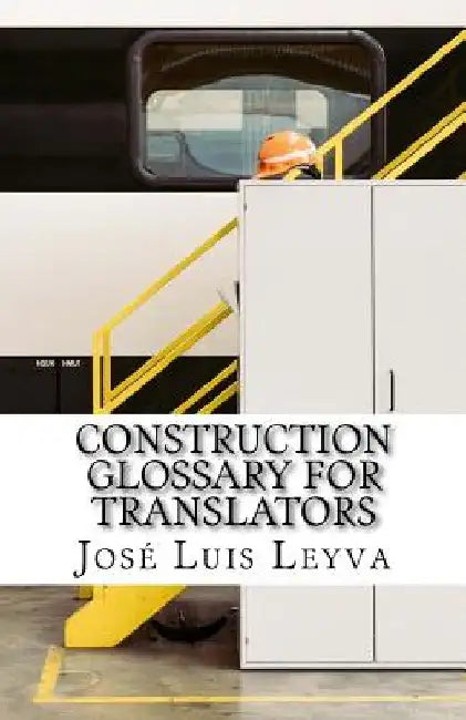 Construction Glossary for Translators: English-Spanish Construction Terms by Jose Luis Leyva