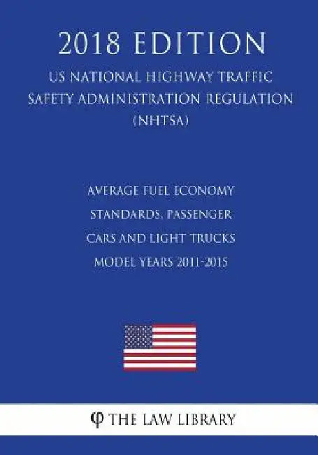Average Fuel Economy Standards, Passenger Cars and Light Trucks - Model Years 2011-2015 (US National Highway Traffic Safety Administration Regulation) by The Law Library