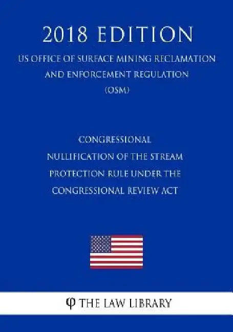 Congressional ification of the Stream Protection Rule under the Congressional Review Act (US Office of Surface Mining Reclamation and Enforcement by The Law Library