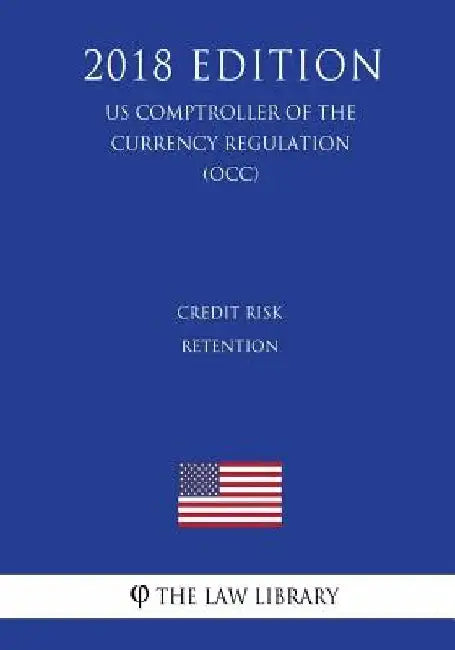 Credit Risk Retention (US Comptroller of the Currency Regulation) (OCC) (2018 Edition) by The Law Library
