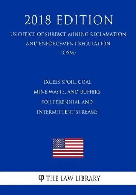 Excess Spoil, Coal Mine Waste, and Buffers for Perennial and Intermittent Streams (US Office of Surface Mining Reclamation and Enforcement Regulation) by The Law Library