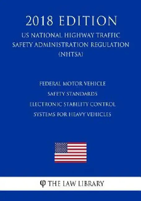 Federal Motor Vehicle Safety Standards - Electronic Stability Control Systems for Heavy Vehicles (Us National Highway Traffic Safety Administration Re by The Law Library