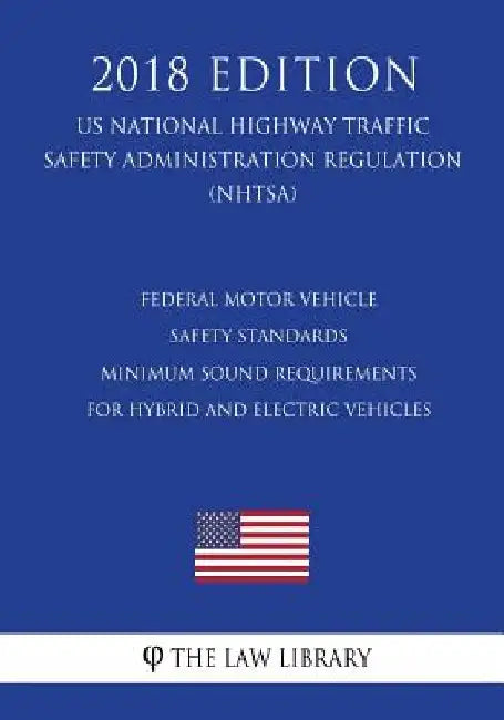 Federal Motor Vehicle Safety Standards - Minimum Sound Requirements for Hybrid and Electric Vehicles (Us National Highway Traffic Safety Administratio by The Law Library