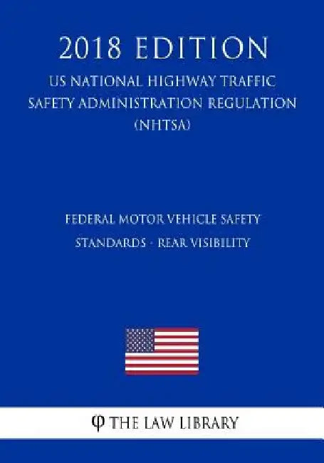 Federal Motor Vehicle Safety Standards - Rear Visibility (US National Highway Traffic Safety Administration Regulation) (NHTSA) (2018 Edition) by The Law Library
