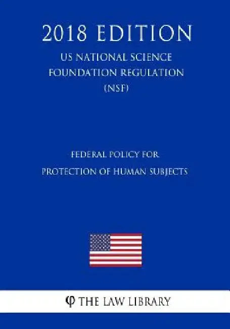 Federal Policy for Protection of Human Subjects (US National Science Foundation Regulation) (NSF) (2018 Edition) by The Law Library