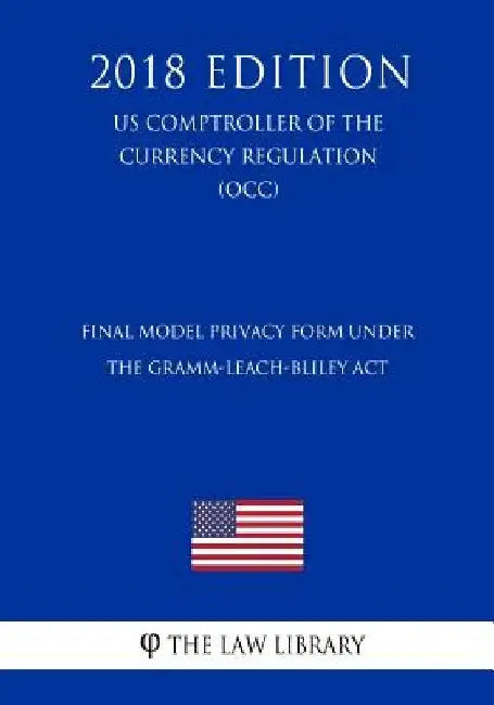 Final Model Privacy Form Under the Gramm-Leach-Bliley Act (US Comptroller of the Currency Regulation) (OCC) (2018 Edition) by The Law Library