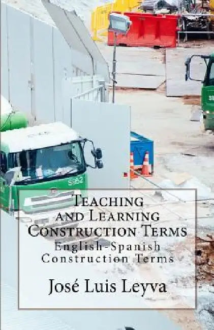 Teaching and Learning Construction Terms: English-Spanish Construction Terms by Jose Luis Leyva