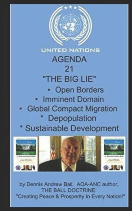 United Nation's AGENDA 21: THE BIG LIE Open Borders, Imminent Domain, Global Compact Migration, by Ball, Dennis Andrew