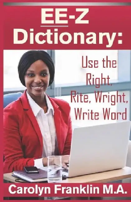EE-Z Dictionary: Use the Right, Rite, Wright, Write Word by Carolyn Franklin M. a.