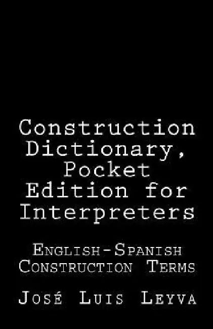 Construction Dictionary, Pocket Edition for Interpreters: English-Spanish Construction Terms by Jose Luis Leyva