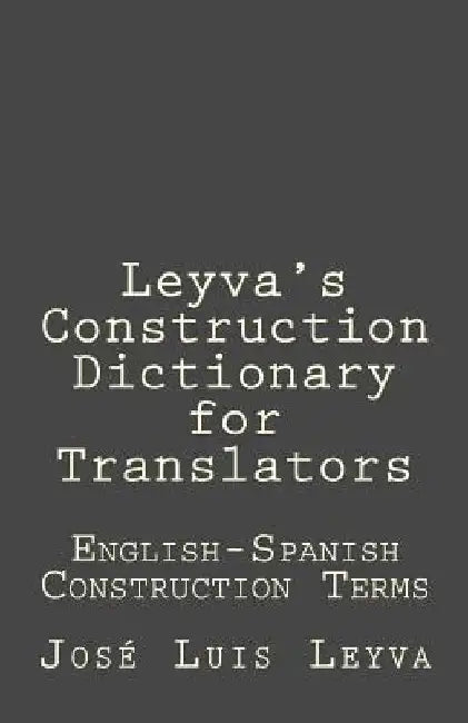 Leyva's Construction Dictionary for Translators: English-Spanish Construction Terms by Jose Luis Leyva