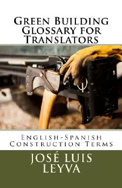 Green Building Glossary for Translators: English-Spanish Construction Terms by Jose Luis Leyva
