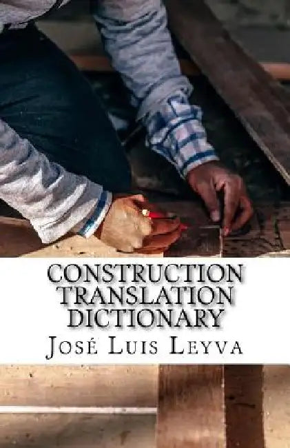 Construction Translation Dictionary: English-Spanish Construction Glossary by Jose Luis Leyva