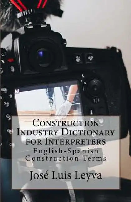 Construction Industry Dictionary for Interpreters: English-Spanish Construction Terms by Jose Luis Leyva