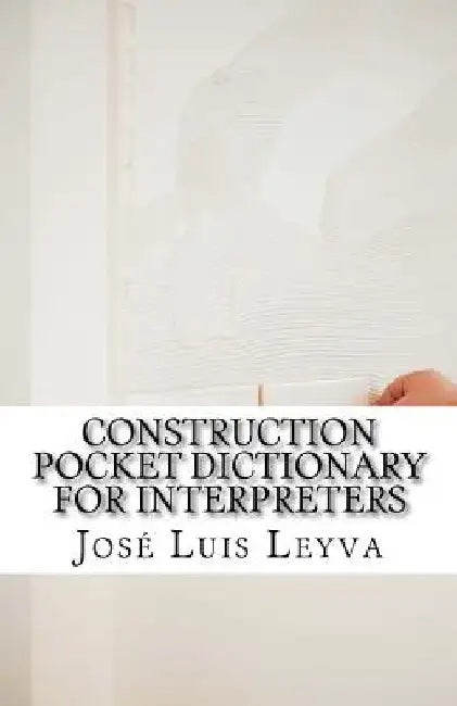 Construction Pocket Dictionary for Interpreters: English-Spanish Construction Terms by Jose Luis Leyva