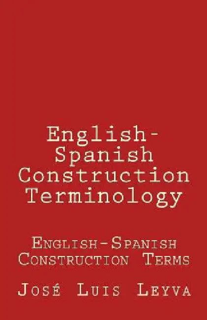English-Spanish Construction Terminology: English-Spanish Construction Terms by Jose Luis Leyva