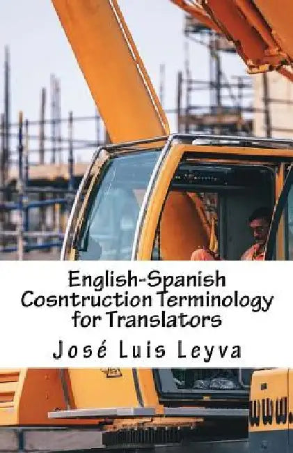 English-Spanish Cosntruction Terminology for Translators: English-Spanish Construction Terms by Jose Luis Leyva