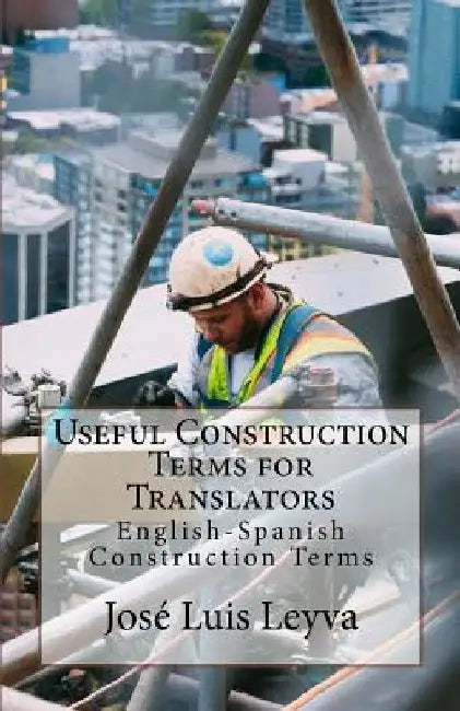 Useful Construction Terms for Translators: English-Spanish Construction Terms by Jose Luis Leyva