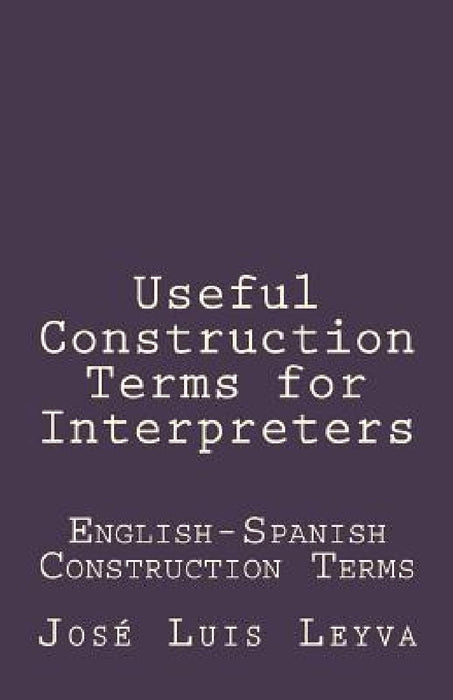 Useful Construction Terms for Interpreters: English-Spanish Construction Terms by Jose Luis Leyva