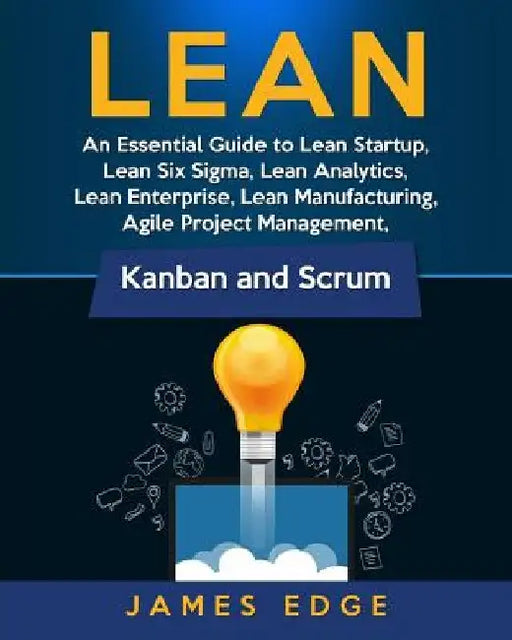 Lean: An Essential Guide to Lean Startup, Lean Six Sigma, Lean Analytics, Lean Enterprise, Lean Manufacturing, Agile Project by James Edge