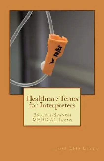 Healthcare Terms for Interpreters: English-Spanish Medical Terms by Jose Luis Leyva