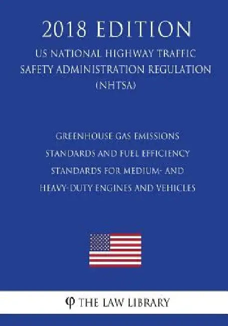 Greenhouse Gas Emissions Standards and Fuel Efficiency Standards for Medium- and Heavy-Duty Engines and Vehicles (US National Highway Traffic Safety A by The Law Library