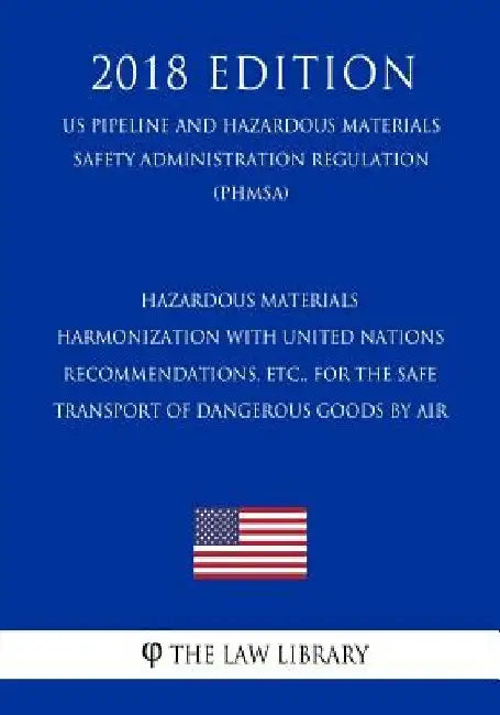 Hazardous Materials - Harmonization with United Nations Recommendations, etc., for the Safe Transport of Dangerous Goods by Air (US Pipeline and Hazar by The Law Library