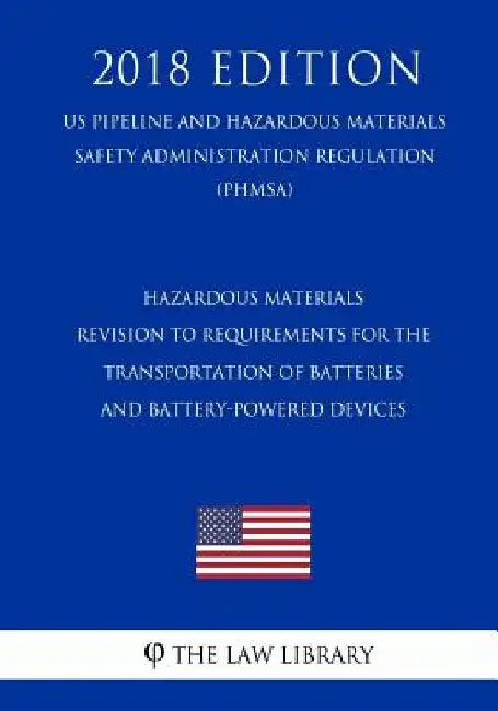 Hazardous Materials - Revision to Requirements for the Transportation of Batteries and Battery-Powered Devices (US Pipeline and Hazardous Materials Sa by The Law Library