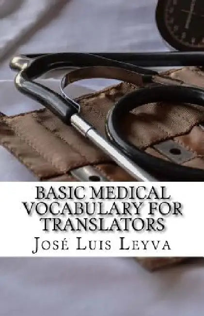 Basic Medical Vocabulary for Translators: English-Spanish Medical Terms by Jose Luis Leyva