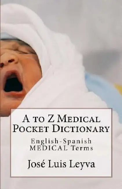 A to Z Medical Pocket Dictionary: English-Spanish Medical Terms by Jose Luis Leyva