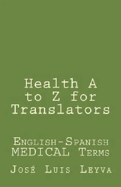 Health A to Z for Translators: English-Spanish Medical Terms by Jose Luis Leyva
