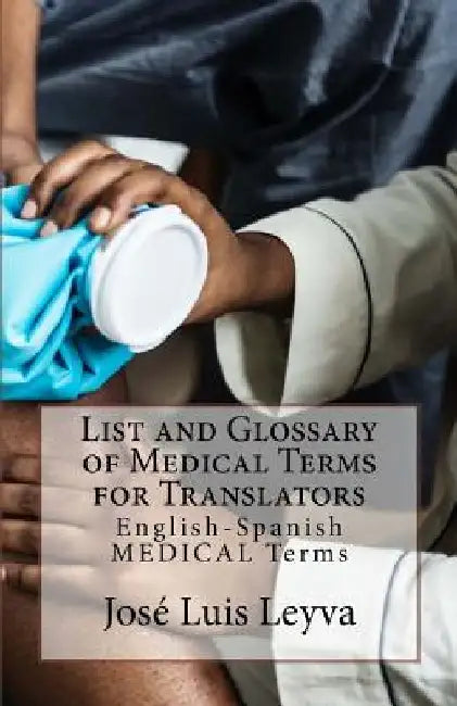 List and Glossary of Medical Terms for Translators: English-Spanish Medical Terms by Jose Luis Leyva