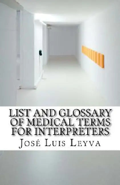 List and Glossary of Medical Terms for Interpreters: English-Spanish Medical Terms by Jose Luis Leyva
