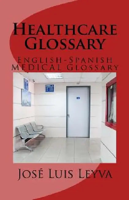 Healthcare Glossary: English-Spanish Medical Glossary by Jose Luis Leyva