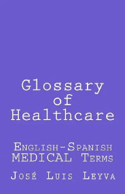 Glossary of Healthcare: English-Spanish Medical Terms by Jose Luis Leyva
