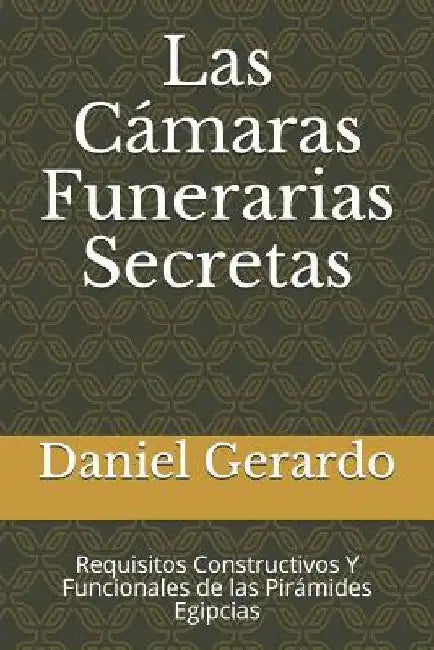 Las Cámaras Funerarias Secretas: Requisitos Constructivos Y Funcionales de las Pirámides Egipcias by Gerardo, Daniel