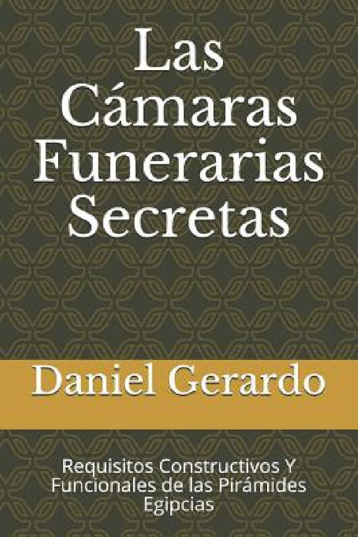 Las Cámaras Funerarias Secretas: Requisitos Constructivos Y Funcionales de las Pirámides Egipcias by Daniel Gerardo