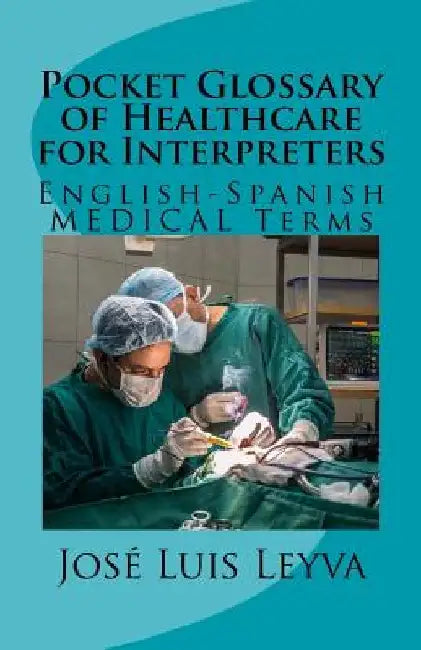Pocket Glossary of Healthcare for Interpreters: English-Spanish Medical Terms by Jose Luis Leyva