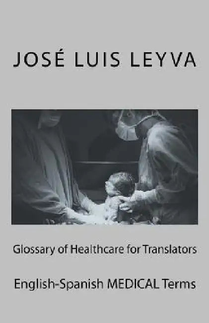 Glossary of Healthcare for Translators: English-Spanish Medical Terms by Jose Luis Leyva
