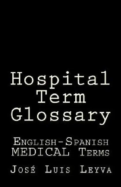 Hospital Term Glossary: English-Spanish Medical Terms by Jose Luis Leyva