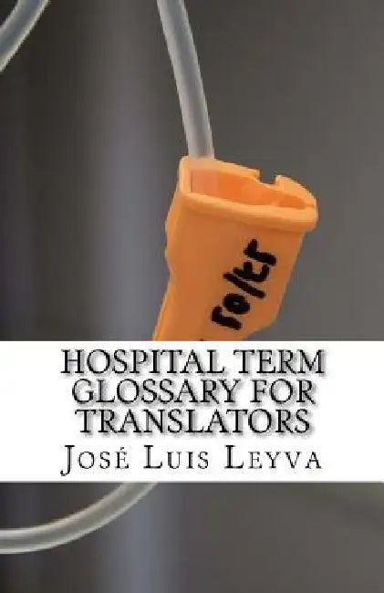 Hospital Term Glossary for Translators: English-Spanish Medical Terms by Jose Luis Leyva