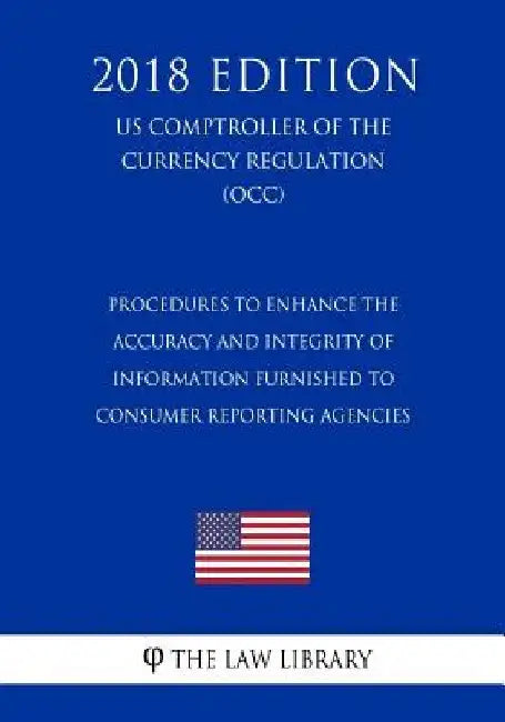 Procedures to Enhance the Accuracy and Integrity of Information Furnished to Consumer Reporting Agencies (US Comptroller of the Currency Regulation) ( by The Law Library