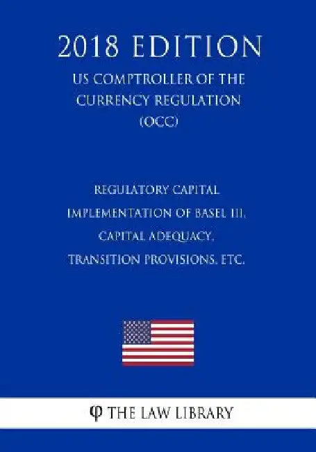 Regulatory Capital - Implementation of Basel III, Capital Adequacy, Transition Provisions, etc. (US Comptroller of the Currency Regulation) (OCC) (201 by The Law Library