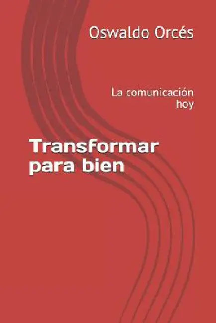 Transformar para bien: La comunicación hoy by Orcés, Oswaldo