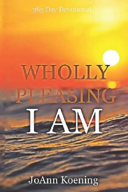 Wholly Pleasing I Am: 365 Day Devotional by Joann Koening