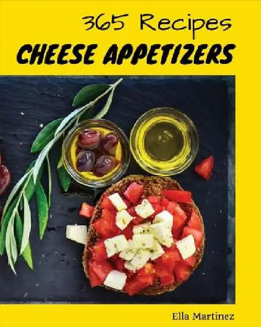 Cheese Appetizer 365: Enjoy 365 Days with Amazing Cheese Appetizer Recipes in Your Own Cheese Appetizer Cookbook! [book 1] by Ella Martinez